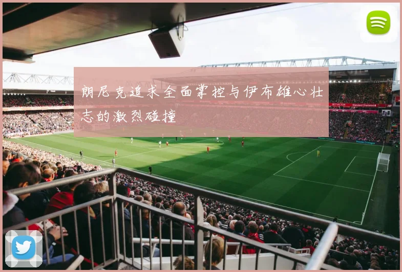 朗尼克追求全面掌控与伊布雄心壮志的激烈碰撞