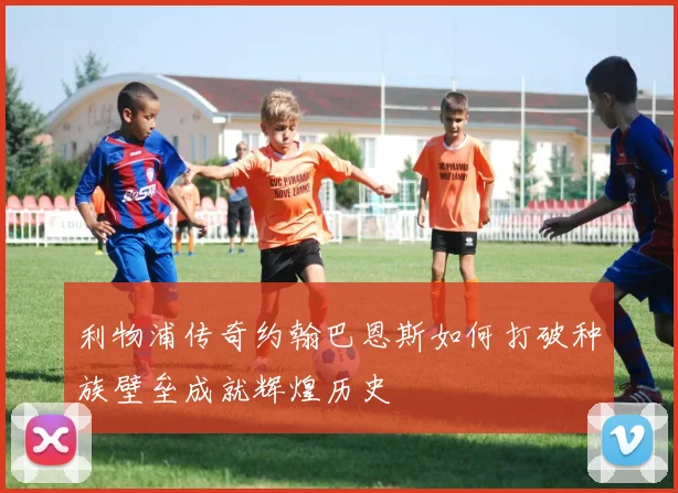 利物浦传奇约翰巴恩斯如何打破种族壁垒成就辉煌历史