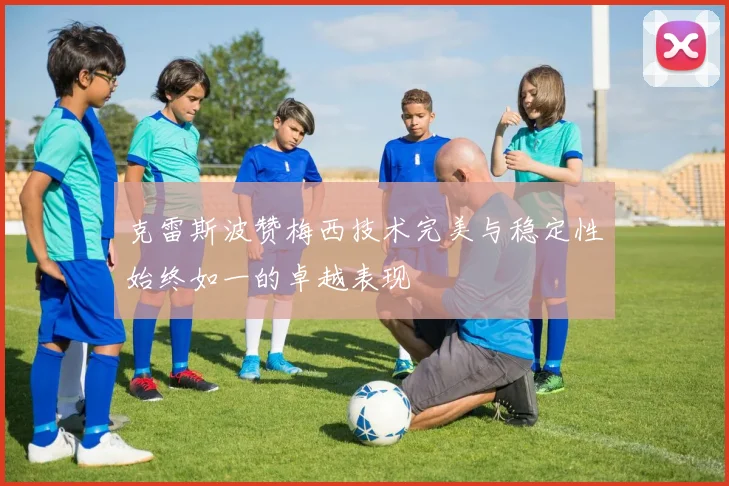 克雷斯波赞梅西技术完美与稳定性始终如一的卓越表现