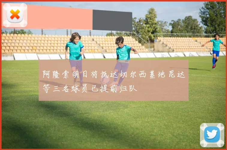 阿隆索明日将抵达切尔西基地昆达等三名球员已提前归队