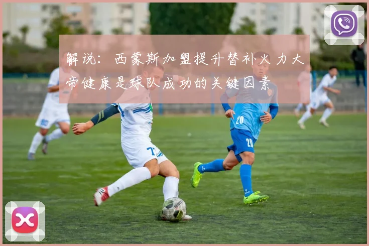 解说：西蒙斯加盟提升替补火力大帝健康是球队成功的关键因素