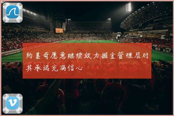 约基奇愿意继续效力掘金管理层对其承诺充满信心
